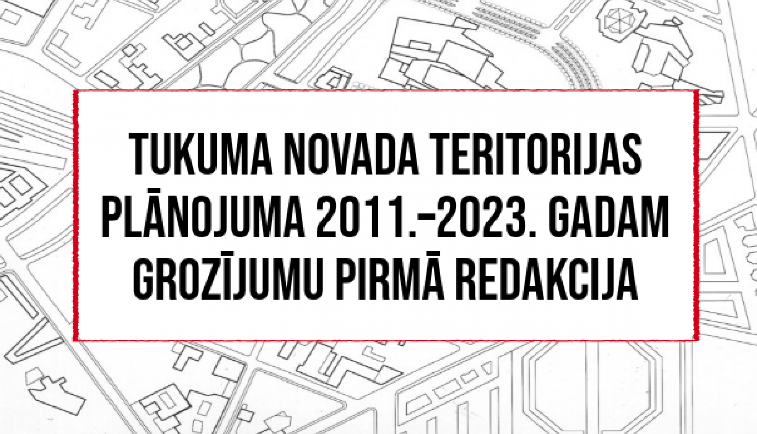 Par Tukuma novada teritorijas plānojuma 2011.–2023. gadam grozījumu pirmās redakcijas publisko apspriešanu